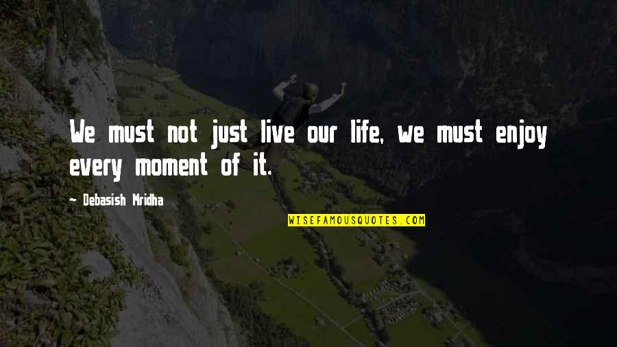 Enjoy Every Moment With You Quotes By Debasish Mridha: We must not just live our life, we