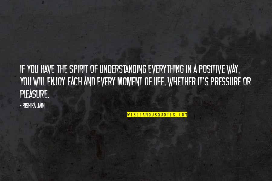 Enjoy Every Moment With You Quotes By Rishika Jain: If you have the spirit of understanding everything