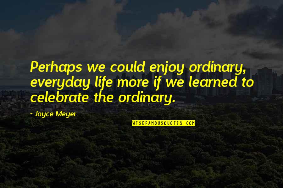 Enjoy Everyday Life Quotes By Joyce Meyer: Perhaps we could enjoy ordinary, everyday life more