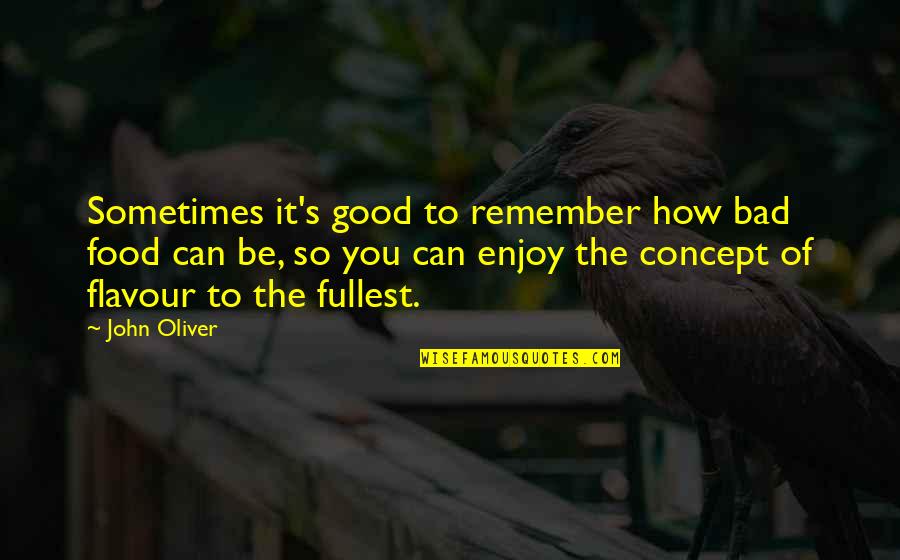Enjoy Fullest Quotes By John Oliver: Sometimes it's good to remember how bad food
