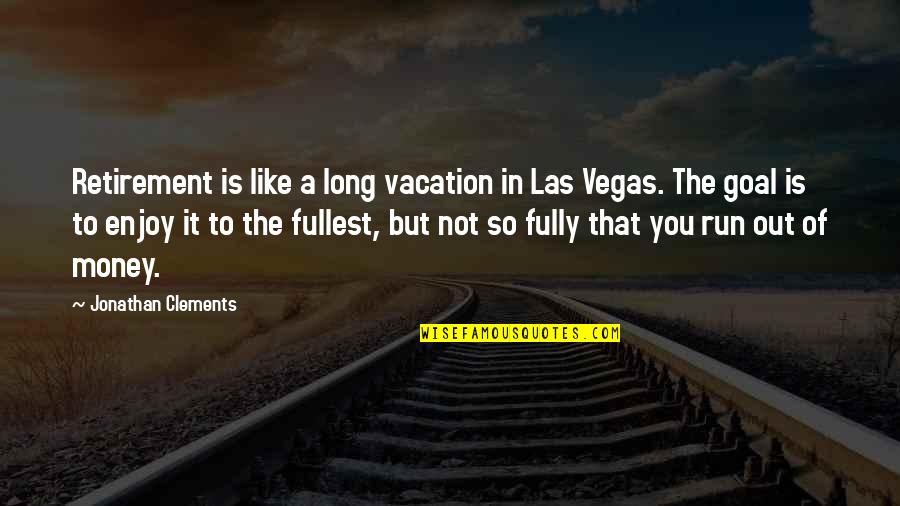 Enjoy Fullest Quotes By Jonathan Clements: Retirement is like a long vacation in Las