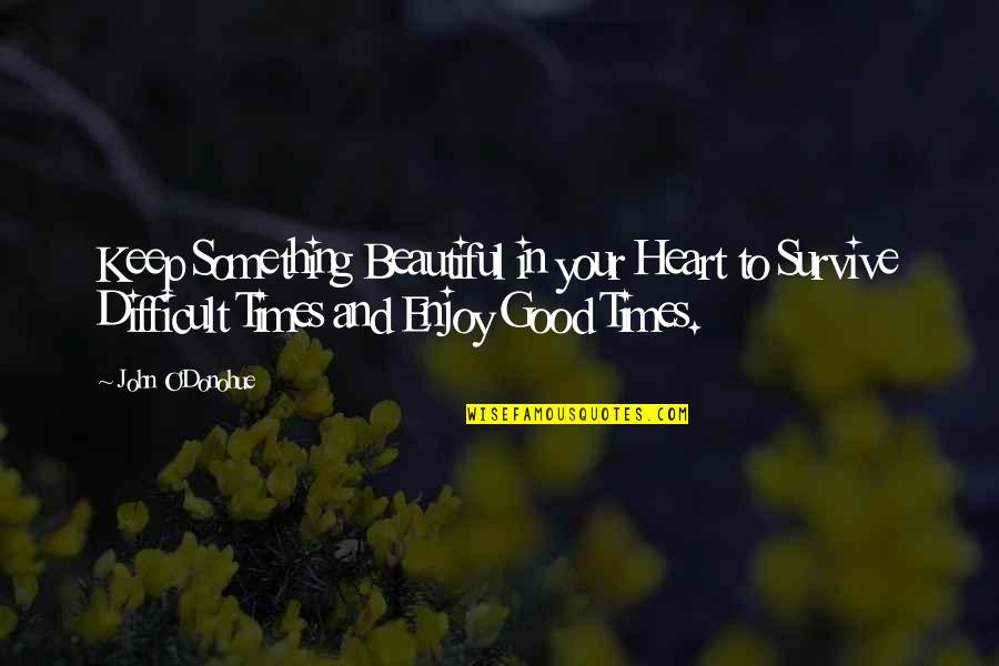 Enjoy Good Times Quotes By John O'Donohue: Keep Something Beautiful in your Heart to Survive