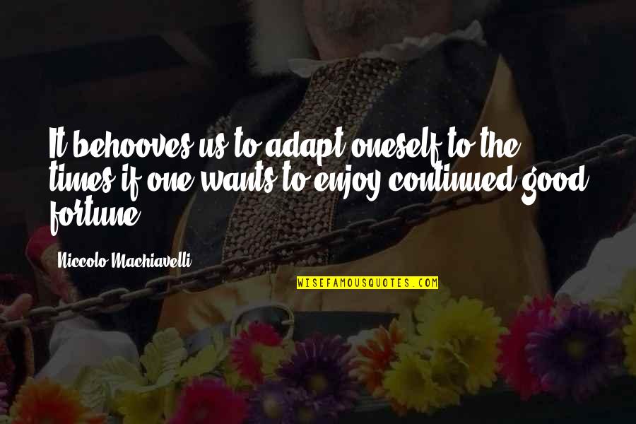 Enjoy Good Times Quotes By Niccolo Machiavelli: It behooves us to adapt oneself to the