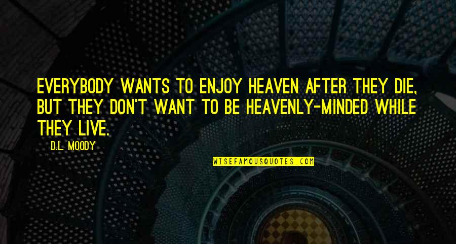 Enjoy Heaven Quotes By D.L. Moody: Everybody wants to enjoy heaven after they die, Enjoy Heaven Quotes By D.L. Moody: Everybody wants to enjoy heaven after they die,