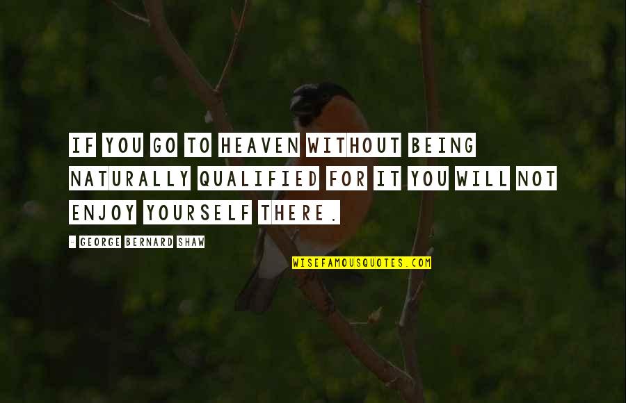 Enjoy Heaven Quotes By George Bernard Shaw: If you go to Heaven without being naturally Enjoy Heaven Quotes By George Bernard Shaw: If you go to Heaven without being naturally