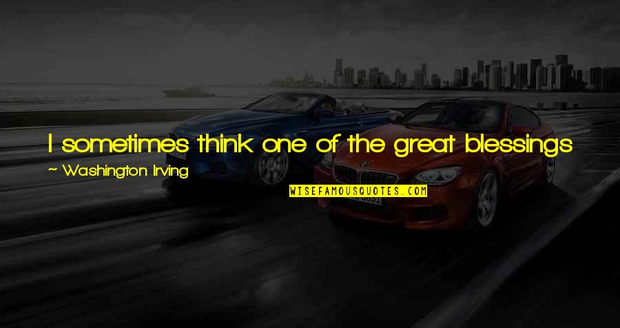 Enjoy Heaven Quotes By Washington Irving: I sometimes think one of the great blessings Enjoy Heaven Quotes By Washington Irving: I sometimes think one of the great blessings