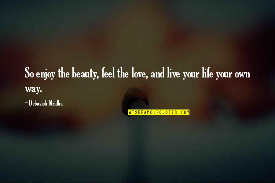 Enjoy Life And Happiness Quotes By Debasish Mridha: So enjoy the beauty, feel the love, and Enjoy Life And Happiness Quotes By Debasish Mridha: So enjoy the beauty, feel the love, and