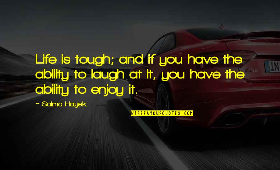 Enjoy Life And Laugh Quotes By Salma Hayek: Life is tough; and if you have the Enjoy Life And Laugh Quotes By Salma Hayek: Life is tough; and if you have the