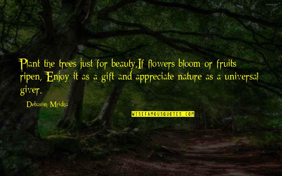 Enjoy Life And Love Quotes By Debasish Mridha: Plant the trees just for beauty,If flowers bloom