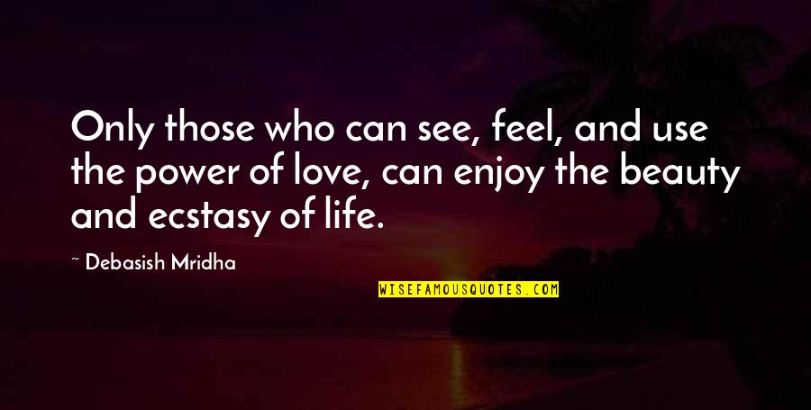 Enjoy Life And Love Quotes By Debasish Mridha: Only those who can see, feel, and use