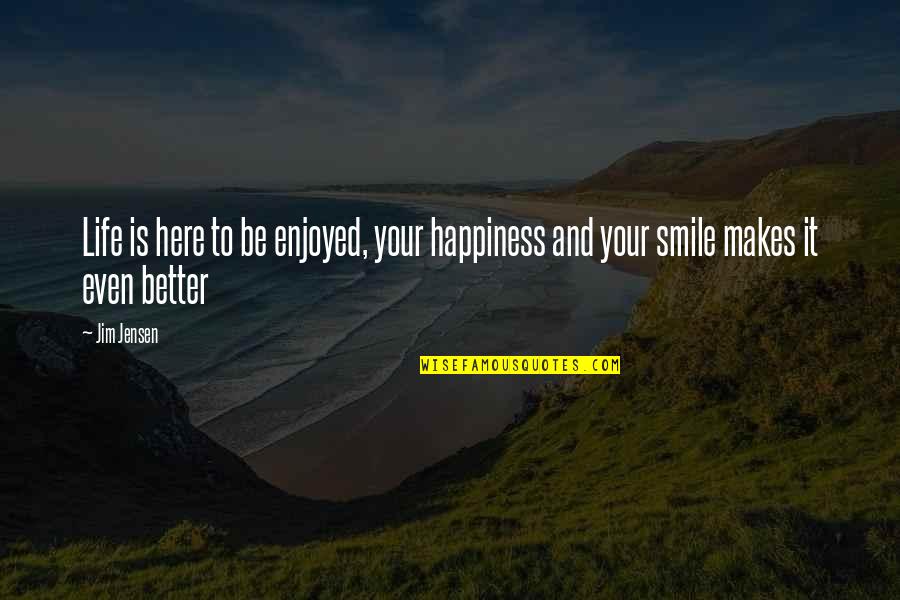 Enjoy Life And Smile Quotes By Jim Jensen: Life is here to be enjoyed, your happiness