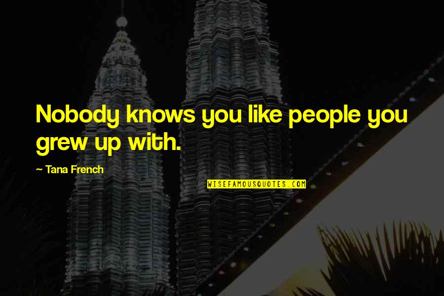 Enjoy Life And Smile Quotes By Tana French: Nobody knows you like people you grew up