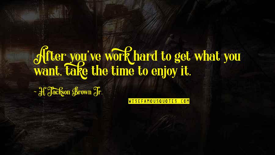 Enjoy Life And Work Quotes By H. Jackson Brown Jr.: After you've work hard to get what you