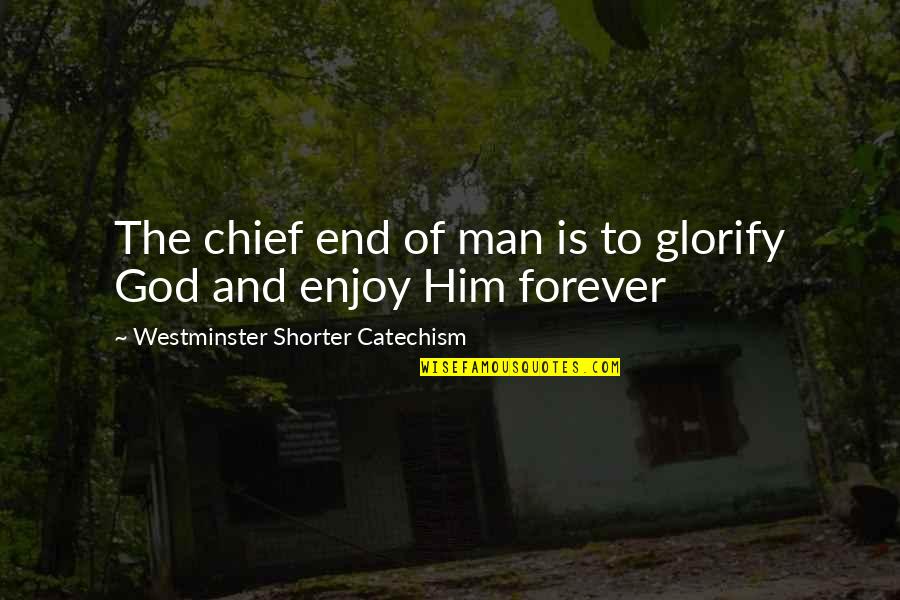 Enjoy Life Christian Quotes By Westminster Shorter Catechism: The chief end of man is to glorify