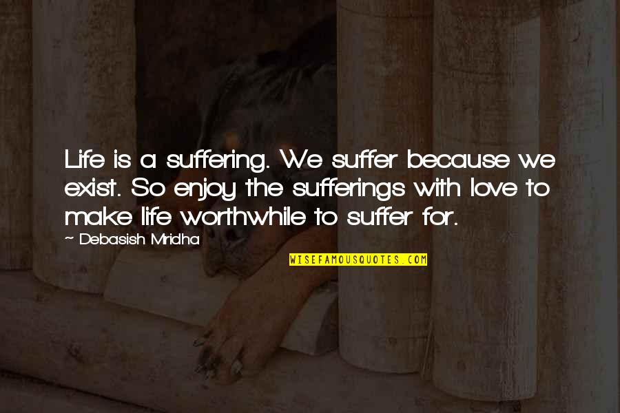 Enjoy Life Love Quotes By Debasish Mridha: Life is a suffering. We suffer because we