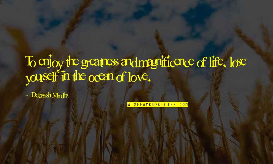 Enjoy Life Love Quotes By Debasish Mridha: To enjoy the greatness and magnificence of life,