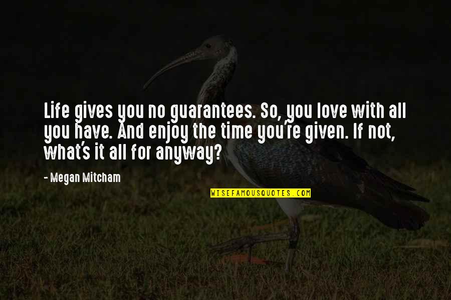 Enjoy Life Love Quotes By Megan Mitcham: Life gives you no guarantees. So, you love