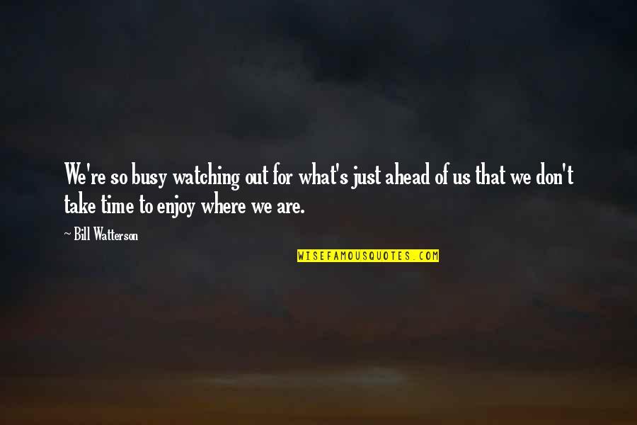 Enjoy Life Moment Quotes By Bill Watterson: We're so busy watching out for what's just Enjoy Life Moment Quotes By Bill Watterson: We're so busy watching out for what's just