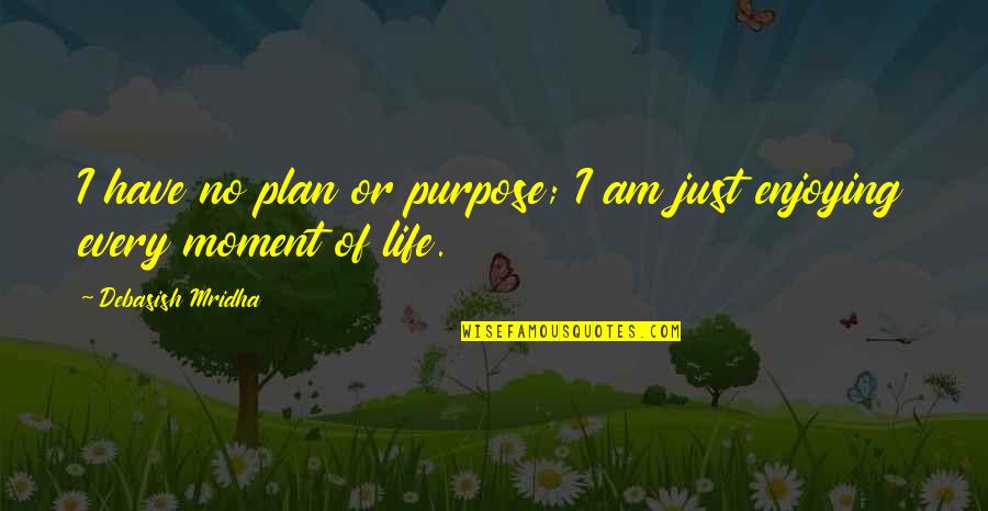 Enjoy Life Moment Quotes By Debasish Mridha: I have no plan or purpose; I am Enjoy Life Moment Quotes By Debasish Mridha: I have no plan or purpose; I am