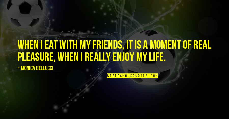 Enjoy Life Moment Quotes By Monica Bellucci: When I eat with my friends, it is Enjoy Life Moment Quotes By Monica Bellucci: When I eat with my friends, it is