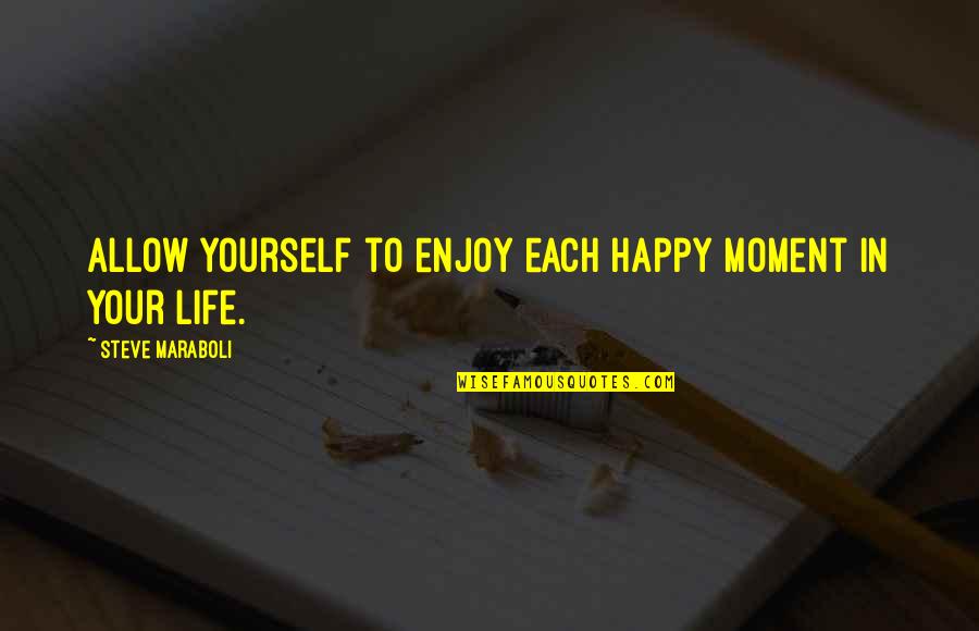 Enjoy Life Moment Quotes By Steve Maraboli: Allow yourself to enjoy each happy moment in Enjoy Life Moment Quotes By Steve Maraboli: Allow yourself to enjoy each happy moment in
