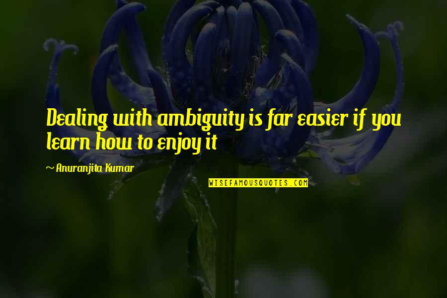 Enjoy Life No Regrets Quotes By Anuranjita Kumar: Dealing with ambiguity is far easier if you
