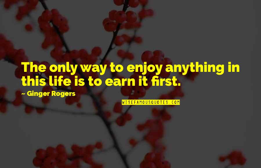 Enjoy Life Quotes By Ginger Rogers: The only way to enjoy anything in this Enjoy Life Quotes By Ginger Rogers: The only way to enjoy anything in this