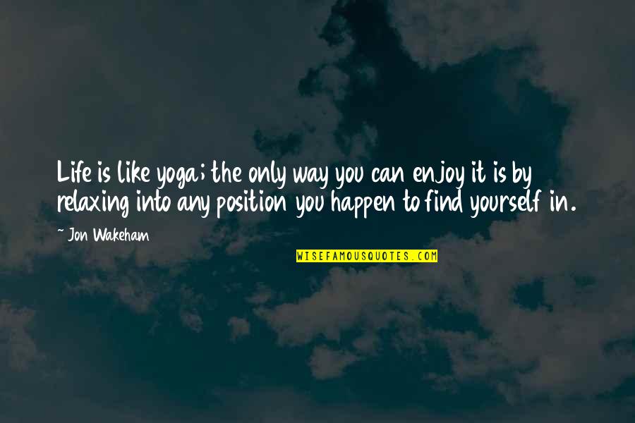 Enjoy Life Quotes By Jon Wakeham: Life is like yoga; the only way you Enjoy Life Quotes By Jon Wakeham: Life is like yoga; the only way you