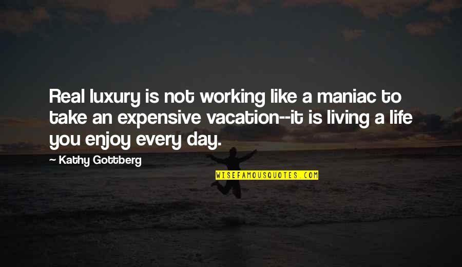 Enjoy Life Quotes By Kathy Gottberg: Real luxury is not working like a maniac Enjoy Life Quotes By Kathy Gottberg: Real luxury is not working like a maniac