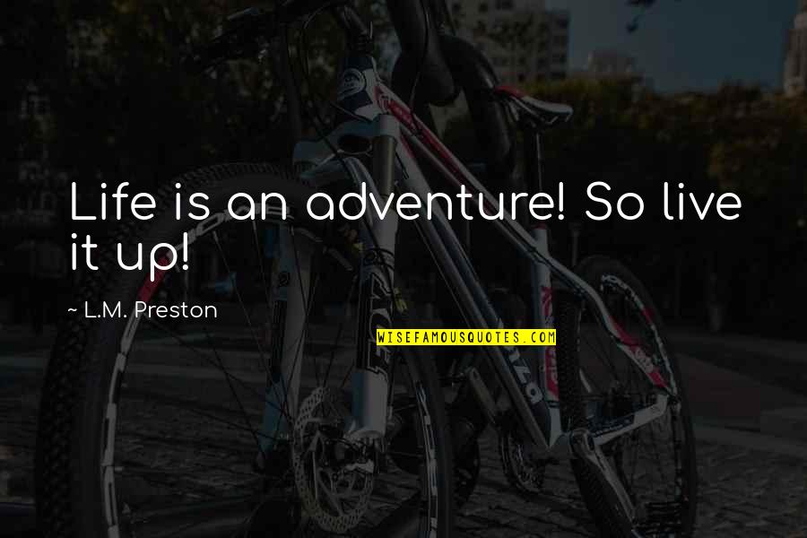 Enjoy Life Quotes By L.M. Preston: Life is an adventure! So live it up! Enjoy Life Quotes By L.M. Preston: Life is an adventure! So live it up!