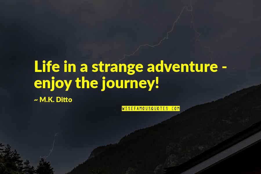 Enjoy Life Quotes By M.K. Ditto: Life in a strange adventure - enjoy the Enjoy Life Quotes By M.K. Ditto: Life in a strange adventure - enjoy the