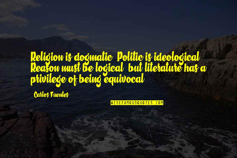 Enjoy Life Responsibly Quotes By Carlos Fuentes: Religion is dogmatic. Politic is ideological. Reason must