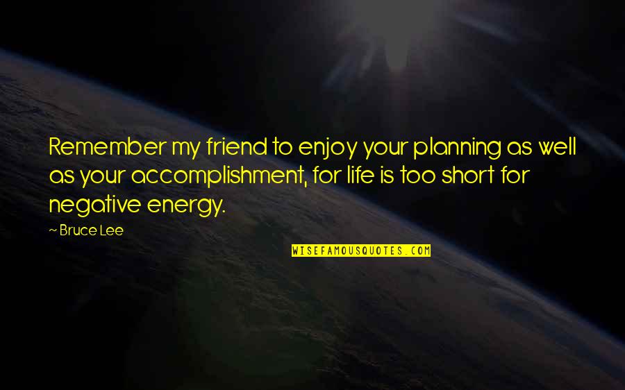 Enjoy Life Short Quotes By Bruce Lee: Remember my friend to enjoy your planning as