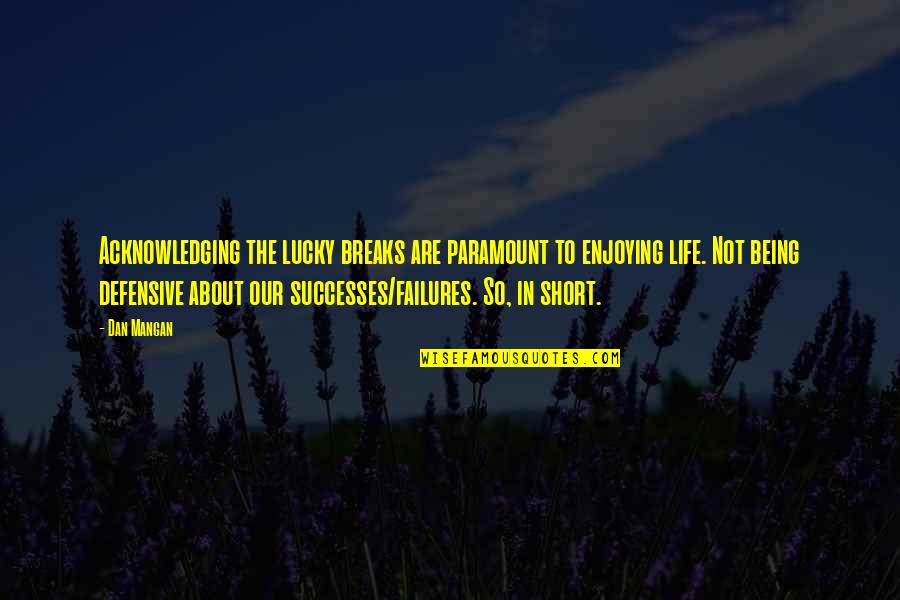 Enjoy Life Short Quotes By Dan Mangan: Acknowledging the lucky breaks are paramount to enjoying