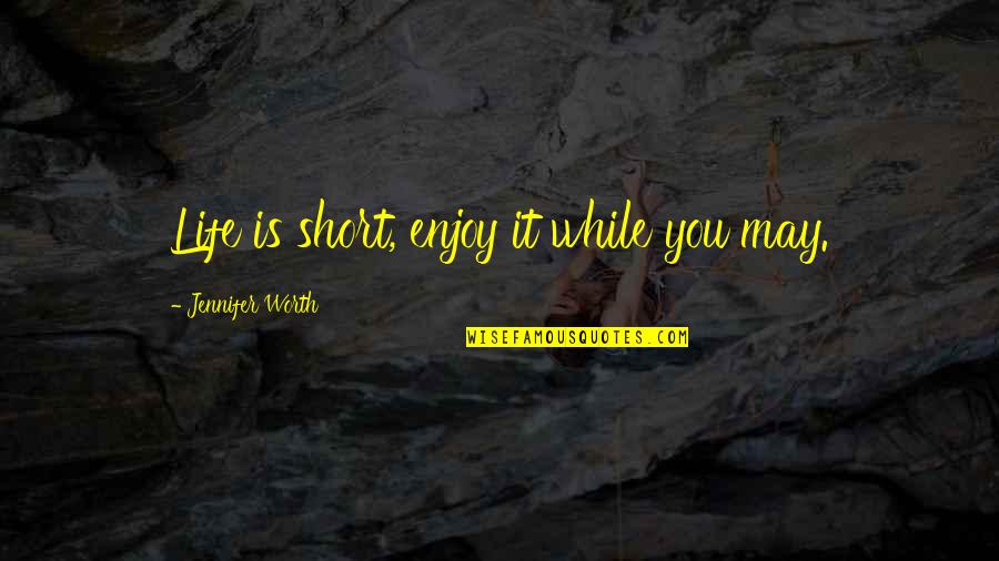 Enjoy Life Short Quotes By Jennifer Worth: Life is short, enjoy it while you may.
