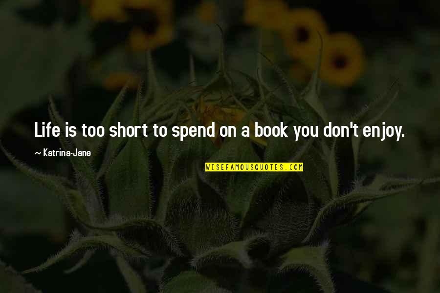 Enjoy Life Short Quotes By Katrina-Jane: Life is too short to spend on a