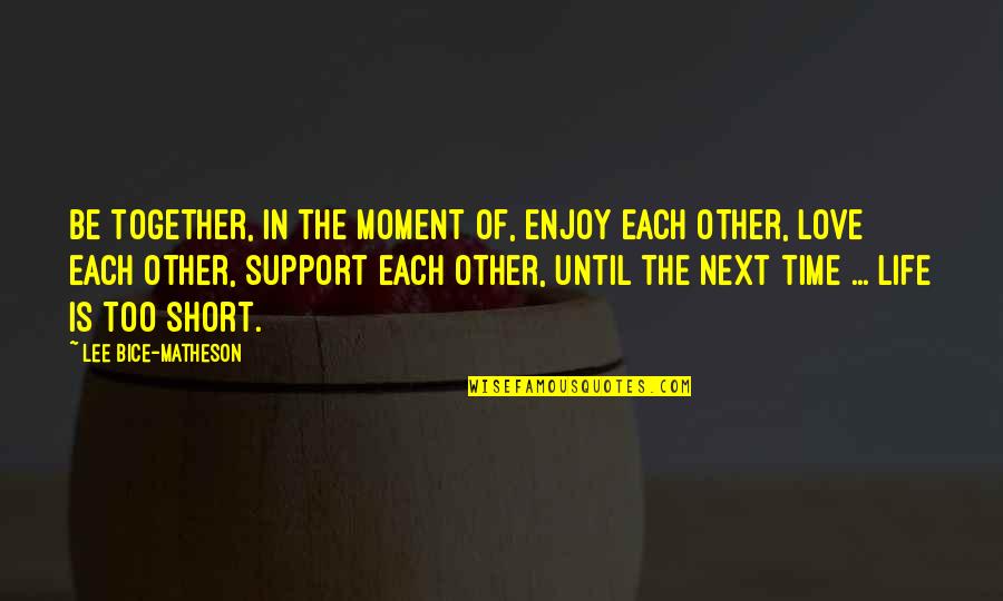 Enjoy Life Short Quotes By Lee Bice-Matheson: Be together, in the moment of, enjoy each