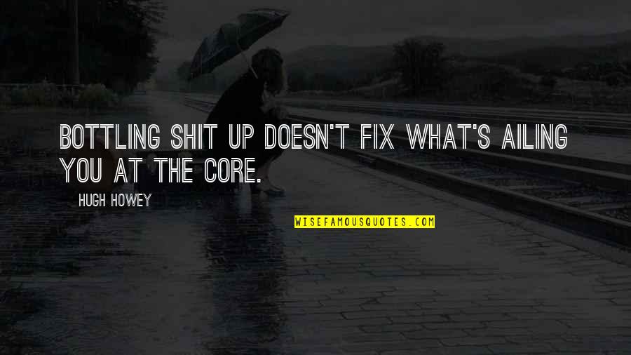 Enjoy Life We Only Live Once Quotes By Hugh Howey: Bottling shit up doesn't fix what's ailing you