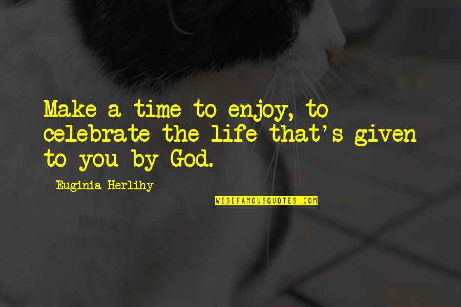 Enjoy Life With God Quotes By Euginia Herlihy: Make a time to enjoy, to celebrate the