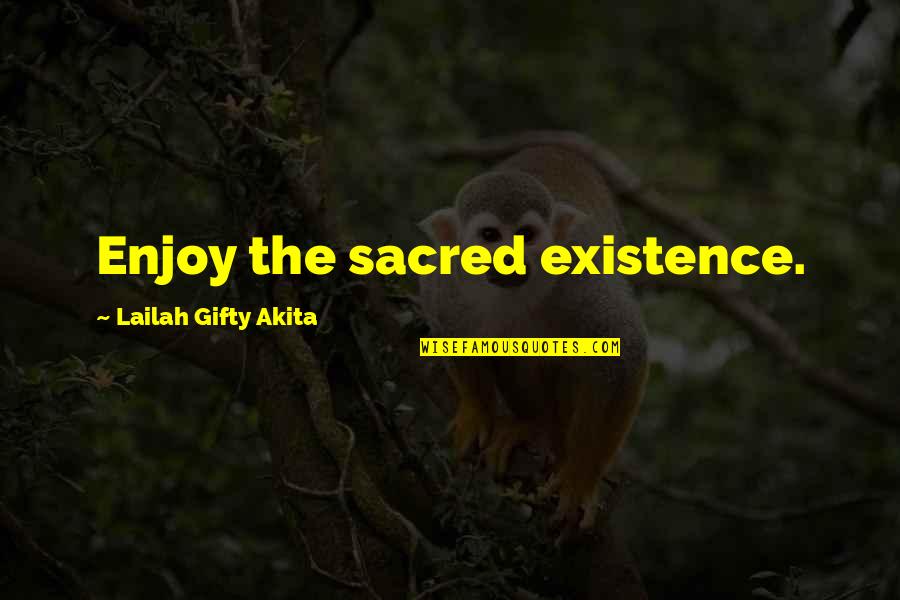 Enjoy Life Without Love Quotes By Lailah Gifty Akita: Enjoy the sacred existence.