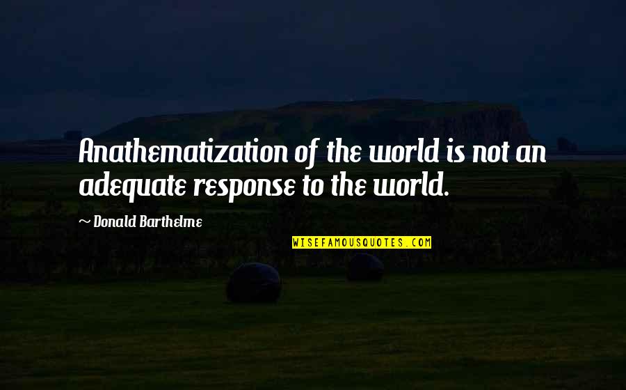 Enjoy Little Thing Quotes By Donald Barthelme: Anathematization of the world is not an adequate