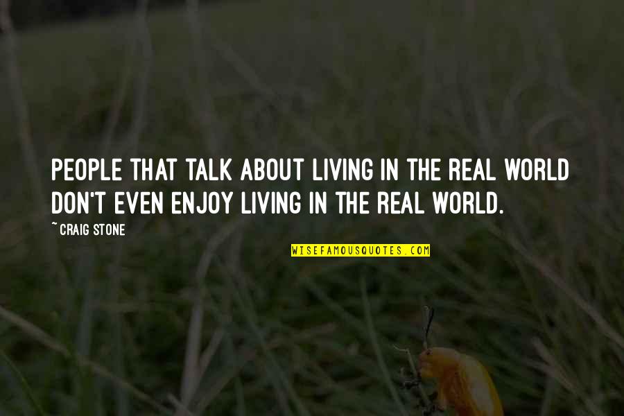 Enjoy Living Quotes By Craig Stone: People that talk about living in the real