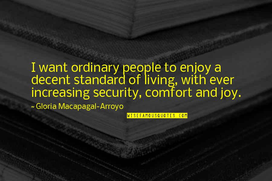 Enjoy Living Quotes By Gloria Macapagal-Arroyo: I want ordinary people to enjoy a decent