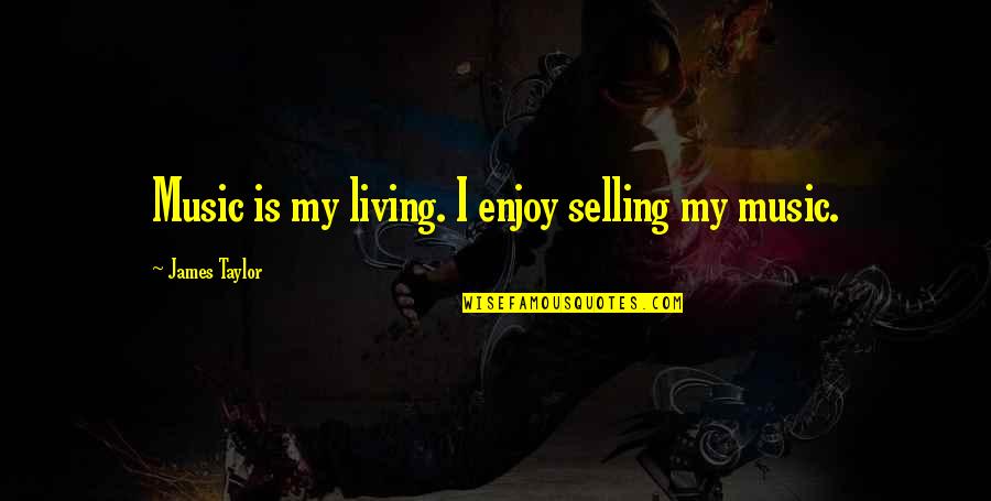 Enjoy Living Quotes By James Taylor: Music is my living. I enjoy selling my