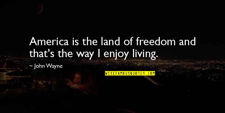 Enjoy Living Quotes By John Wayne: America is the land of freedom and that's