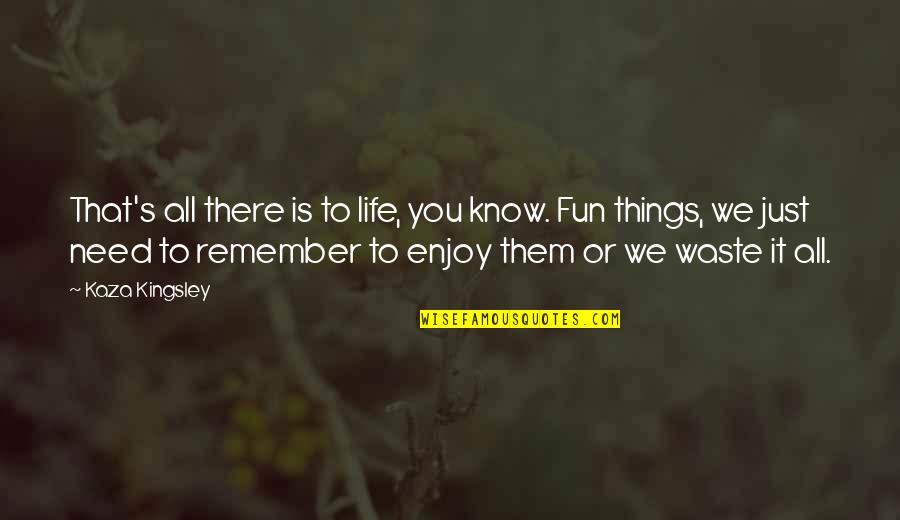 Enjoy Living Quotes By Kaza Kingsley: That's all there is to life, you know.