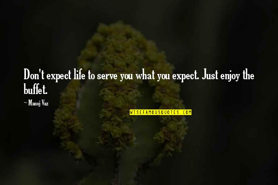 Enjoy Living Quotes By Manoj Vaz: Don't expect life to serve you what you