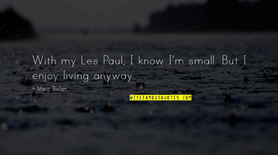 Enjoy Living Quotes By Marc Bolan: With my Les Paul, I know I'm small.