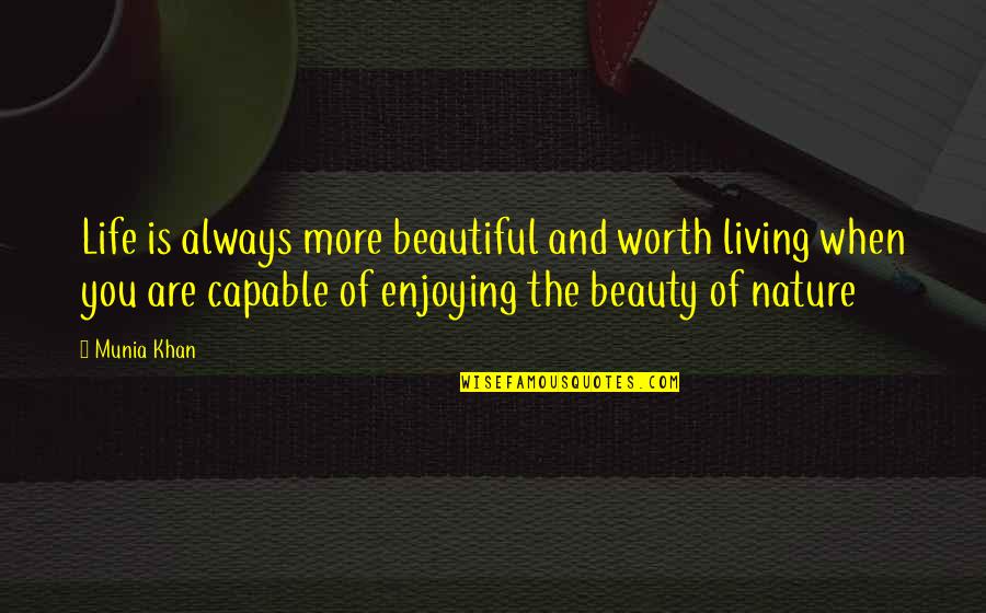 Enjoy Living Quotes By Munia Khan: Life is always more beautiful and worth living