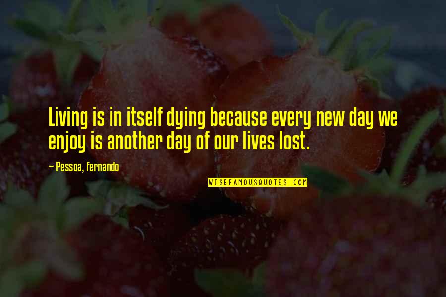Enjoy Living Quotes By Pessoa, Fernando: Living is in itself dying because every new